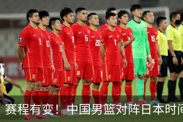 赛程有变！中国男篮对阵日本时间调整，赛前迎来3喜讯加1个坏消息